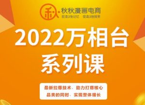 秋秋漫画电商2022万相台系列课,最新拉爆技术,助力打爆核心品类的同时,实现整体增长-天天有课网