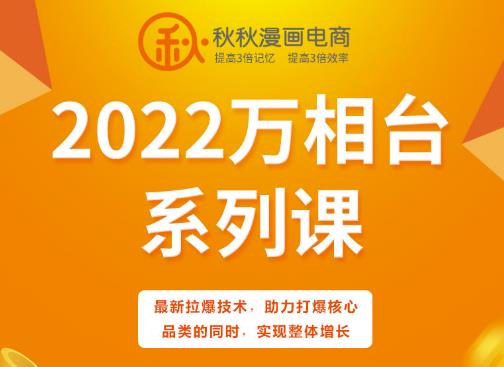 秋秋漫画电商2022万相台系列课，最新拉爆技术，助力打爆核心品类的同时，实现整体增长-天天有课网
