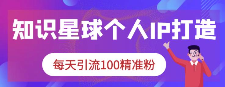 知识星球个人IP打造系列课程，每天引流100精准粉-天天有课网