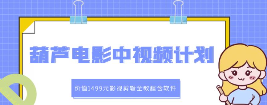葫芦电影中视频解说教学：价值1499元影视剪辑全教程含软件-天天有课网