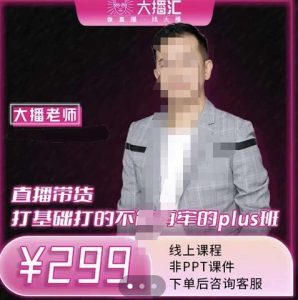 大播·直播带货打基础打得不能在牢的Plus课,深度解析抖音底层逻辑和体系化运营思路-天天有课网