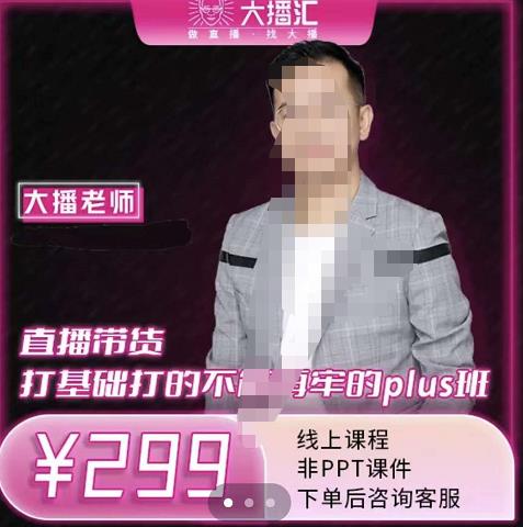 大播·直播带货打基础打得不能在牢的Plus课，深度解析抖音底层逻辑和体系化运营思路-天天有课网