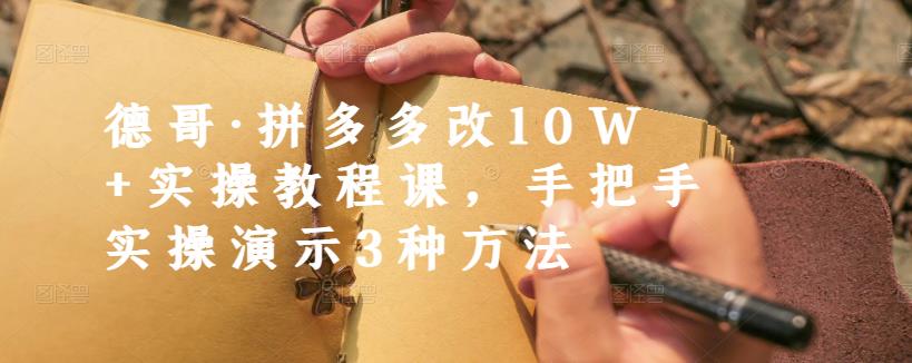 德哥·拼多多改10W+实操教程课，手把手实操演示3种方法-天天有课网