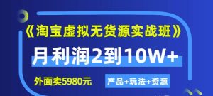 《淘宝虚拟无货源实战班》线上第四期:月利润2到10W+(产品+玩法+资源)-天天有课网