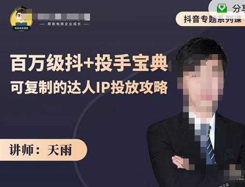 抖音专题系列课：百万级抖+投手宝典，可复制的达人IP投放攻略-天天有课网