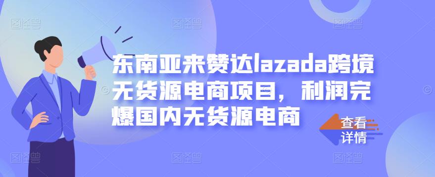 东南亚来赞达lazada跨境无货源电商项目，利润完爆国内无货源电商-天天有课网