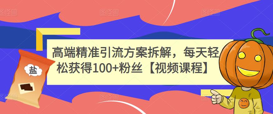 高端精准引流方案拆解，每天轻松获得100+粉丝【视频课程】-天天有课网