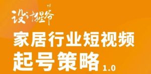 家居行业短视频起号策略，家居行业非主流短视频策略课价值4980元-天天有课网