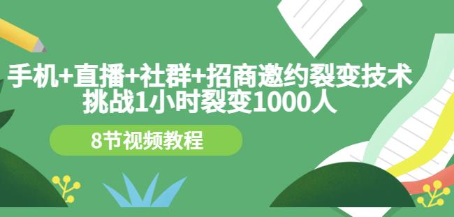 手机+直播+社群+招商邀约裂变技术：挑战1小时裂变1000人（8节视频教程）-天天有课网