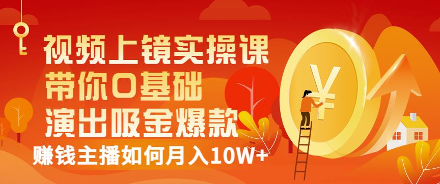 视频上镜实操课：带你0基础演出吸金爆款，赚钱主播如何月入10W+-天天有课网