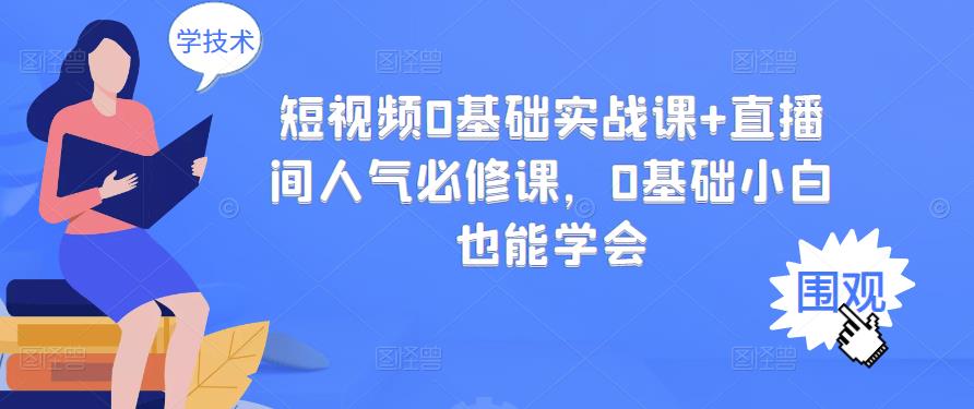 短视频0基础实战课+直播间人气必修课，0基础小白也能学会-天天有课网