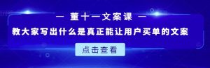 董十一文案课:教大家写出什么是真正能让用户买单的文案-天天有课网
