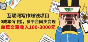 互联网写作赚钱项目:0成本0门槛,多平台同步变现,单篇文章收入100-3000元-天天有课网