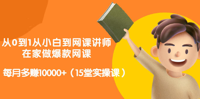 从0到1从小白到网课讲师：在家做爆款网课，每月多赚10000+（15堂实操课）-天天有课网