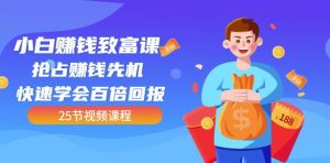 【全网最火】小白赚钱致富课:抢占赚钱先机快速学会百倍回报(25节视频)-天天有课网