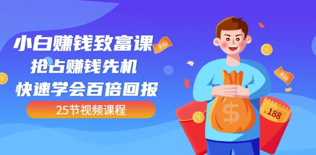 【全网最火】小白赚钱致富课：抢占赚钱先机快速学会百倍回报（25节视频）-天天有课网