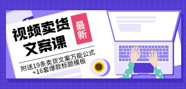 《视频卖货文案课》附送19条卖货文案万能公式+16套爆款标题模板-天天有课网