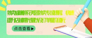 外卖威廉鲜花美团外卖专项课程,快速提升店铺曝光量以及订单量价值2680元-天天有课网