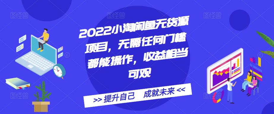 2022小淘闲鱼无货源项目，无需任何门槛都能操作，收益相当可观-天天有课网