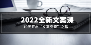 2022全新文案课：10天开启“文案变现”之路~从0基础开始学（价值399）-天天有课网