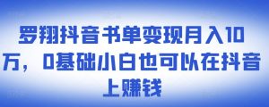 ​罗翔抖音书单变现月入10万，0基础小白也可以在抖音上赚钱-天天有课网