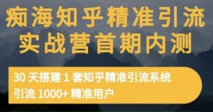 痴海知乎精准引流实战营1-2期，30天搭建1套知乎精准引流系统，引流1000+精准用户-天天有课网
