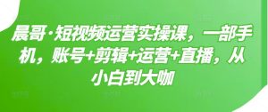 短视频运营实操课,一部手机,账号+剪辑+运营+直播,从小白到大咖-天天有课网