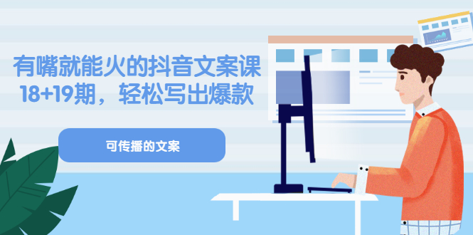 《有嘴就能火的抖音文案课》18+19期，轻松写出爆款可传播文案-天天有课网
