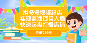 拼多多视频起店，实现蓝海项目入局，快速起盘打爆店铺（价值299元）-天天有课网