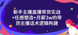 新手主播直播带货实战+信任感塑造+月薪3w的带货主播话术逻辑构建-天天有课网