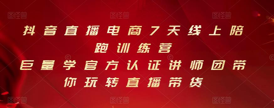 抖音直播电商7天线上陪跑训练营，巨量学官方认证讲师团带你玩转直播带货-天天有课网
