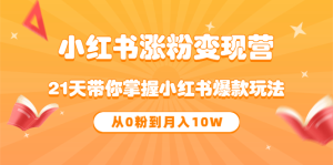 《小红书涨粉变现营》21天带你掌握小红书爆款玩法 从0粉到月入10W-天天有课网