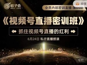 《视频号直播密训班》,抓住视频号直播的红利 价值12800-天天有课网