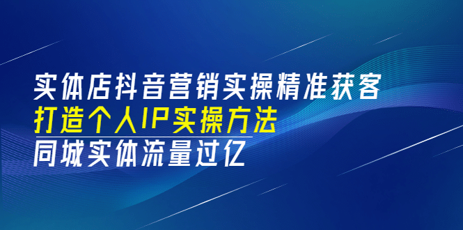 实体店抖音营销实操精准获客、打造个人IP实操方法，同城实体流量过亿(53节)-天天有课网