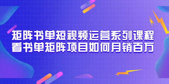 矩阵书单短视频运营系列课程，看书单矩阵项目如何月销百万（20节视频课）-天天有课网