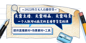 2022抖音无人直播带货 无需主播、样品、场景,一个人能搞定(内含素材+工具)-天天有课网