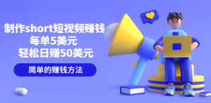 制作short短视频赚钱，每单5美元 轻松日赚50美元 简单的赚钱方法-天天有课网