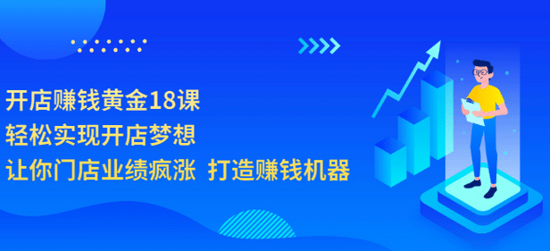 开店赚钱黄金18课，轻松实现开店梦想，让你门店业绩疯涨 打造赚钱机器-天天有课网