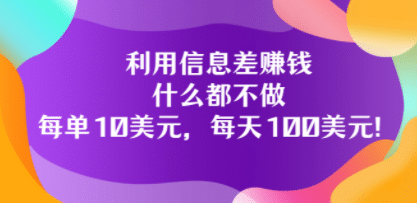 利用信息差赚钱：什么都不做，每单10美元，每天100美元！-天天有课网