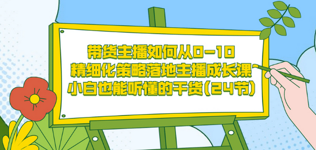 带货主播如何从0-10，精细化策略落地主播成长课，小白也能听懂的干货(24节)-天天有课网