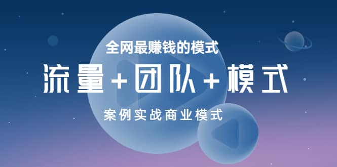 全网最赚钱的模式《流量+团队+模式》案例实战商业模式-天天有课网