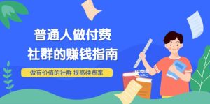 男儿国付费文章《普通人做付费社群的赚钱指南》做有价值的社群,提高续费率-天天有课网
