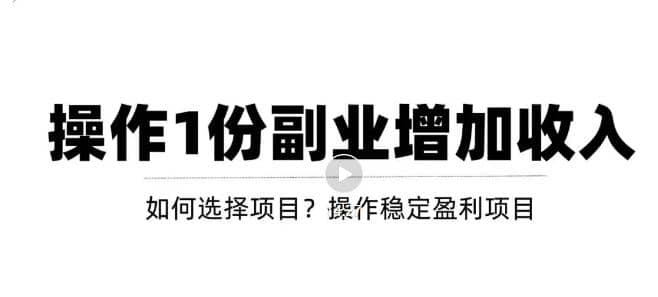 新手如何通过操作副业增加收入，从项目选择到玩法分享！【视频教程】-天天有课网