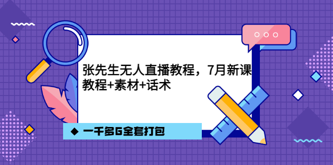 张先生无人直播教程，7月新课，教程素材话术一千多G全套打包-天天有课网