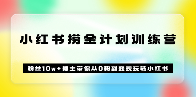 《小红书捞金计划训练营》粉丝10w+博主带你从0粉到变现玩转小红书（72节课)-天天有课网