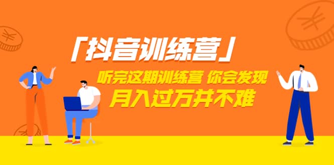 价值3998「抖音训练营」听完这期训练营，你会发现月入过万并不难（22节课）-天天有课网