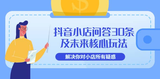 抖音小店问答30条及未来核心玩法，解决你对小店所有疑惑【3节视频课】-天天有课网
