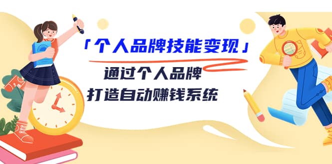 「个人品牌技能变现」通过个人品牌-打造自动赚钱系统（29节视频课程）-天天有课网