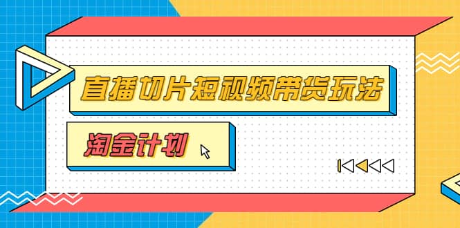 淘金之路第十期实战训练营【直播切片】，小杨哥直播切片短视频带货玩法-天天有课网