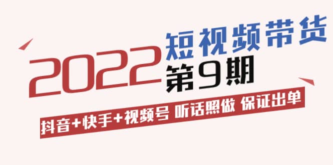 短视频带货第9期：抖音+快手+视频号 听话照做 保证出单（价值3299元)-天天有课网